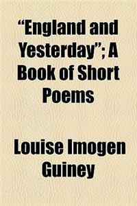 England and Yesterday; A Book of Short Poems