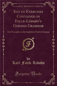 Key to Exercises Contained in Falck-Lebahn's German Grammar: And Examples on the Expletives Used in German (Classic Reprint): And Examples on the Expletives Used in German (Classic Reprint)