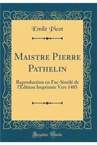 Maistre Pierre Pathelin: Reproduction En Fac-SimilÃ© de l'Ã?dition ImprimÃ©e Vers 1485 (Classic Reprint)