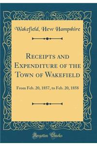 Receipts and Expenditure of the Town of Wakefield: From Feb. 20, 1857, to Feb. 20, 1858 (Classic Reprint)