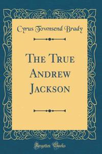The True Andrew Jackson (Classic Reprint)