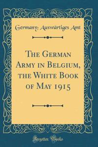 The German Army in Belgium, the White Book of May 1915 (Classic Reprint)