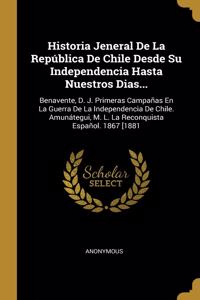 Historia Jeneral De La República De Chile Desde Su Independencia Hasta Nuestros Dias...: Benavente, D. J. Primeras Campañas En La Guerra De La Independencia De Chile. Amunátegui, M. L. La Reconquista Español. 1867 [1881