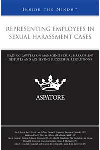 Representing Employees in Sexual Harassment Cases: Leading Lawyers on Managing Sexual Harassment Disputes and Achieving Successful Resolutions