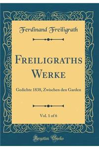 Freiligraths Werke, Vol. 1 of 6: Gedichte 1838, Zwischen Den Garden (Classic Reprint): Gedichte 1838, Zwischen Den Garden (Classic Reprint)