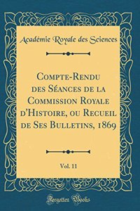 Compte-Rendu des Séances de la Commission Royale d'Histoire, ou Recueil de Ses Bulletins, 1869, Vol. 11 (Classic Reprint)
