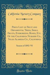 Price List of Fruit and Ornamental Trees, Small Fruits, Evergreens, Roses, Etc. Of the California Nursery Co., Niles Alameda Co., California: Season of 1892-'93 (Classic Reprint)