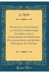 Notes d'Un CatÃ©chiste, Ou Court Commentaire LittÃ©ral Sur Le CatÃ©chisme Des Provinces EcclÃ©siastiques de QuÃ©bec, MontrÃ©al Et Ottawa (Classic Reprint)