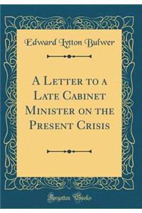 A Letter to a Late Cabinet Minister on the Present Crisis (Classic Reprint)