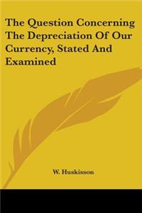 The Question Concerning The Depreciation Of Our Currency, Stated And Examined