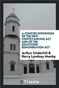 A Concise Exposition of the New Conveyancing ACT and of the Solicitors' Remuneration ACT