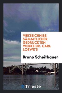Verzeichniss Sämmtlicher Gedruckten Werke Dr. Carl Loewe's
