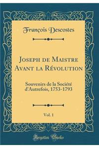 Joseph de Maistre Avant La Rï¿½volution, Vol. 1: Souvenirs de la Sociï¿½tï¿½ d'Autrefois, 1753-1793 (Classic Reprint)