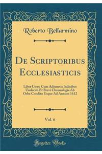 De Scriptoribus Ecclesiasticis, Vol. 6: Liber Unus; Cum Adiunctis Indicibus Undecim Et Brevi Chronologia Ab Orbe Condito Usque Ad Annum 1612 (Classic Reprint)