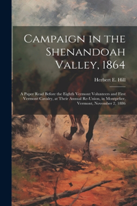 Campaign in the Shenandoah Valley, 1864: A Paper Read Before the Eighth Vermont Volunteers and First Vermont Cavalry, at Their Annual Re-union, in Montpelier, Vermont, November 2, 1886