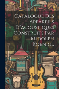 Catalogue Des Appareils D"acoustiques Construits Par Rudolph Koenig...