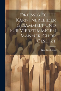 Dreissig Echte Kärntnerleider Gesammelt Und Für Vierstimmigen Männer-Chor Gesetzt