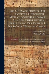 Die Metamorphosen der Goetter. Historisch-mythologischer Roman aus dem Chinesischen. Übersetzung der Kapitel 1 bis 46 von Wilhelm Grube; durch eine Inhaltsangabe der Kap. 47 bis 100 ergänzt, eingeleitet und hrsg. von Herbert Mueller