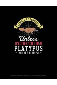 Always Be Yourself Unless You Can Be A Platypus Then Be A Platypus