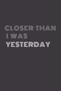 Closer Than I Was Yesterday