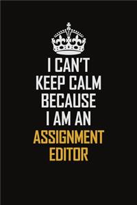 I Can't Keep Calm Because I Am An Assignment Editor