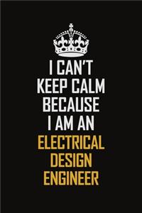 I Can't Keep Calm Because I Am An Electrical Design Engineer