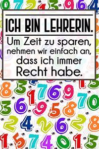 Ich bin Lehrerin. Um Zeit zu sparen, nehmen wir einfach an, dass ich immer Recht habe.