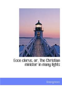 Ecce Clerus, Or, the Christian Minister in Many Lights