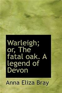 Warleigh; Or, the Fatal Oak. a Legend of Devon