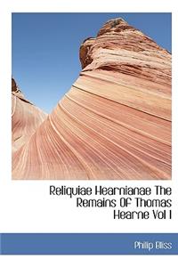 Reliquiae Hearnianae the Remains of Thomas Hearne Vol I