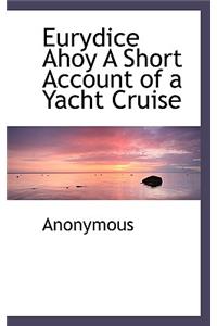 Eurydice Ahoy a Short Account of a Yacht Cruise