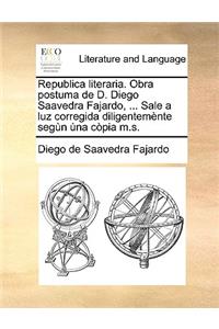 Republica Literaria. Obra Postuma de D. Diego Saavedra Fajardo, ... Sale a Luz Corregida Diligentemente Segun Una Copia M.S.