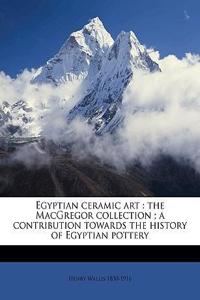 Egyptian Ceramic Art: The MacGregor Collection; A Contribution Towards the History of Egyptian Pottery