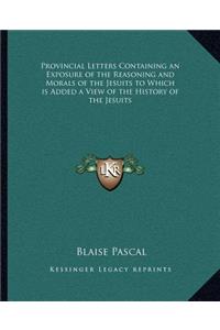 Provincial Letters Containing an Exposure of the Reasoning and Morals of the Jesuits to Which is Added a View of the History of the Jesuits