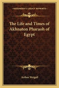 The Life and Times of Akhnaton Pharaoh of Egypt