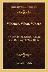 Whence, What, Where: A View of the Origin, Nature and Destiny of Man 1886