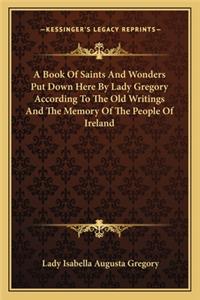 Book of Saints and Wonders Put Down Here by Lady Gregory According to the Old Writings and the Memory of the People of Ireland