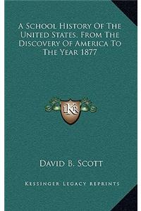 A School History Of The United States, From The Discovery Of America To The Year 1877