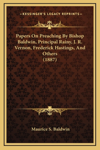 Papers On Preaching By Bishop Baldwin, Principal Rainy, J. R. Vernon, Frederick Hastings, And Others (1887)