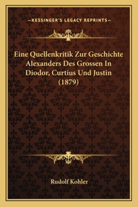 Eine Quellenkritik Zur Geschichte Alexanders Des Grossen In Diodor, Curtius Und Justin (1879)
