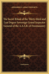 The Secret Ritual of the Thirty-third and Last Degree Sovereign Grand Inspector General of the A.A.S.R. of Freemasonry