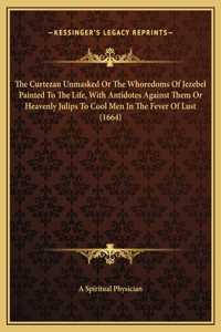 The Curtezan Unmasked Or The Whoredoms Of Jezebel Painted To The Life, With Antidotes Against Them Or Heavenly Julips To Cool Men In The Fever Of Lust (1664)