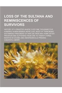 Loss of the Sultana and Reminiscences of Survivors; History of a Disaster Where Over One Thousand Five Hundred Human Beings Were Lost, Most of Them Be