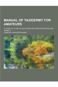 Manual of Taxidermy for Amateurs; A Complete Guide in Collecting and Preserving Birds and Animals