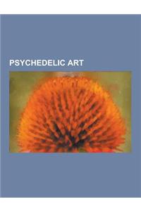 Psychedelic Art: Psychedelic Artists, Barney Bubbles, Peter Max, Martin Sharp, Alex Grey, Keiichi Tanaami, Karl Ferris, Hapshash and th