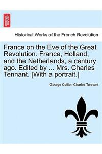 France on the Eve of the Great Revolution. France, Holland, and the Netherlands, a Century Ago. Edited by ... Mrs. Charles Tennant. [With a Portrait.]