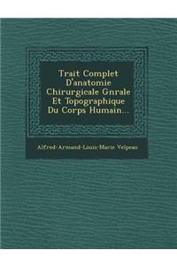 Trait� Complet D'anatomie Chirurgicale G�n�rale Et Topographique Du Corps Humain...