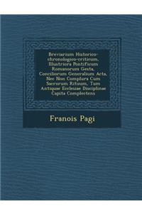 Breviarium Historico-Chronologico-Criticum, Illustriora Pontificum Romanorum Gesta, Conciliorum Generalium ACTA, NEC Non Complura Cum Sacrorum Rituum, Tum Antiquae Ecclesiae Disciplinae Capita Complectens