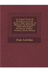 Un Grand Proces de Sorcellerie Au Xviie Siecle: L'Abbe Gaufridy Et Madeleine de Demandolx (1600-1670) D'Apres Documents Inedits - Primary Source Edit