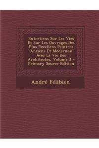 Entretiens Sur Les Vies Et Sur Les Ouvrages Des Plus Excellens Peintres Anciens Et Modernes: Avec La Vie Des Architectes, Volume 3: Avec La Vie Des Architectes, Volume 3